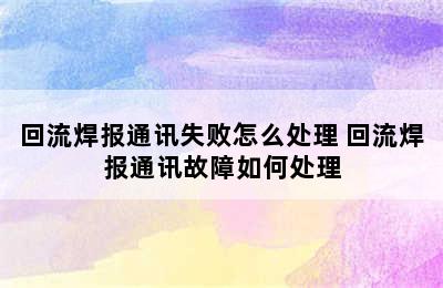 回流焊报通讯失败怎么处理 回流焊报通讯故障如何处理